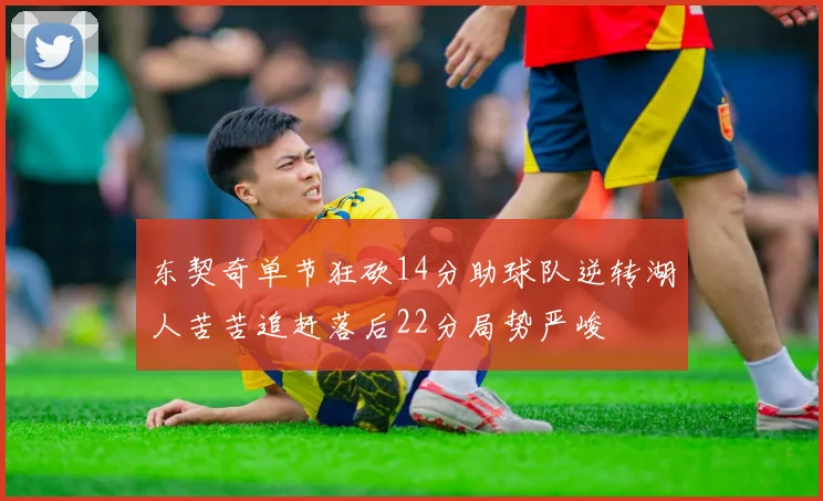 东契奇单节狂砍14分助球队逆转湖人苦苦追赶落后22分局势严峻