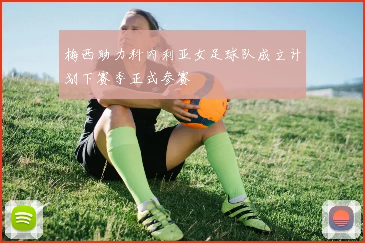 梅西助力科内利亚女足球队成立计划下赛季正式参赛