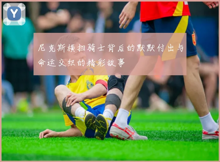 尼克斯横扫骑士背后的默默付出与命运交织的精彩故事